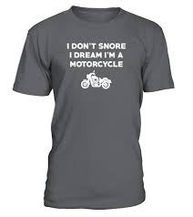 I Don T Snore I Dream I M A Motorcycle I Don T Snore I Dream I M A Motorcycle T Shirtdefault Tags Gift For Mom Gift For Son Gi T Shirt Shirts Tee