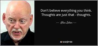Carefully weigh and examine what people tell you. Allan Lokos Quote Don T Believe Everything You Think Thoughts Are Just That