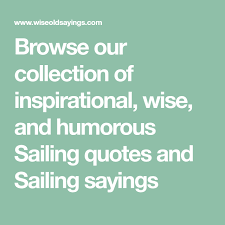 Browse Our Collection Of Inspirational Wise And Humorous Sailing Quotes And Sailing Sayings Wisdom Quotes Beach Quotes Secret Love Quotes