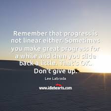 Winston churchill (more winston churchill quotes) the tiny seed knew that in order to grow, it needed to be dropped in dirt, covered with darkness, and struggle to reach the light. Remember That Progress Is Not Linear Either Sometimes You Make Great Progress Idlehearts