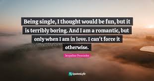 Funny love quotes and sayings. Being Single I Thought Would Be Fun But It Is Terribly Boring And I Quote By Jacqueline Fernandez Quoteslyfe