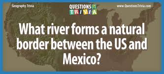 Challenge them to a trivia party! Question What River Forms A Natural Border Between The Us And Mexico