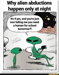 Why Alien Abductions Happen Only At Night Now Telling Me You Need A Human For School Tomorrow Ifunny Funny Pictures Humor Memes