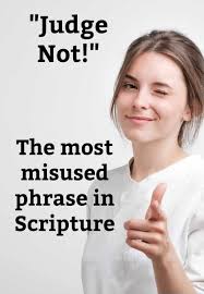 Concerning the abuse of the term "JUDGE NOT" (Matthew 7:1-5) Judging  other's behavior is not a sin, unless it's done with hypocrisy. Courthouses  and in fact our whole justice system daily "judges