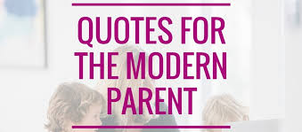 Everyone has their own ideas and methods, and then the experts weigh in and shake up the apple cart. Quotes For The Modern Parent