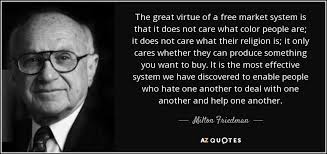 The Great Virtue Of A Free Market System Is That It Does Not Care What Color People Are Social Responsibility Quotes Responsibility Quotes Other People S Money
