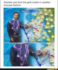 Well it's time for a change. Sweden Just Took The Gold Medal In Weather Forecast Fashion Ifunny Weather Memes Funny Weather Memes