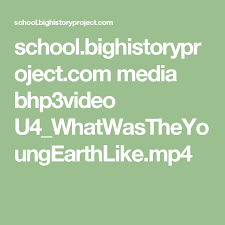 School Bighistoryproject Com Media Bhp3video U4 Whatwastheyoungearthlike Mp4 High School World History Earth Science High School Students