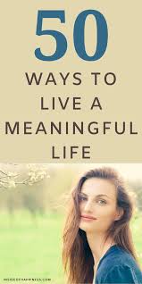 50 Ideas On How To Make Your Life Meaningful In 2020 Meaningful Life Life Habits Life
