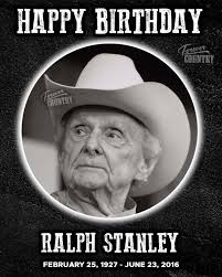 Ralph Stanley,passed away,he was a good friend of our family & was born &  raised in the same neck of the woods. He was a good man.😢