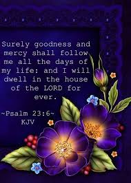 Bible Verses Personal Birthday Prayer For Myself Surely Goodness And Mercy Shall Follow Me All The Days Of My Life And I Will Dwell In The House Of The Lord Scripture Verses Book Of Psalms Bible Inspiration