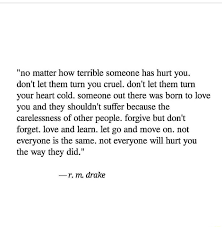 If they're constantly on your mind, you'll be tempted to dissect the situation and start picturing the two of you together. No Matter How Terrible Someone Has Hurt You Don T Let Them Turn You Cruel Don T Let Them Turn Your Heart Cold Someone Out There Was Born To Love