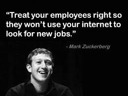 Treat Your Employees Right So They Won T Use Your Internet To Look For New Jobs Some Wise Words From Mark Zuckerbe New Job Quotes Employee Quotes Job Quotes