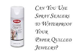 You can apply multiple coats without any problems the sealer will still be clear even after. Using Spray Acrylic Sealant Or Lacquer For Paper Quilled Jewelry Honey S Quilling