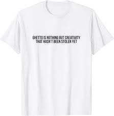 I'm here to tell niggas it ain't all swell. Amazon Com Ghetto Is Nothing But Creativity Quote T Shirt Clothing