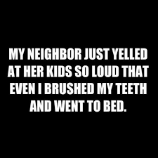 Dopl3r Com Memes My Neighbor Just Yelled At Her Kids So Loud That Even I Brushed My Teeth And Went To Bed