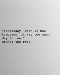 Image Result For Yesterday When It Was Tomorrow It Was Too Much Day For Me Pooh Yesterday Quotes Tomorrow Quotes Be Present Quotes