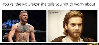 You Vs The Mcgregor She Tells You Not To Worry About Ifunny Star Wars Memes Star Wars Humor Star Wars Geek