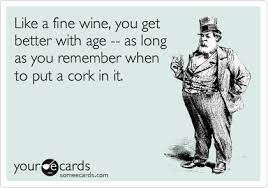 Like A Fine Wine You Get Better With Age As Long As You Remember When To Put A Cork In It Wine Quotes Wine Humor Wine Signs