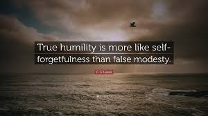Few want to hear this but it's true, and it can be enormously helpful in life: C S Lewis Quote True Humility Is More Like Self Forgetfulness Than False Modesty