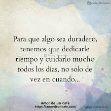 Para Que Algo Sea Duradero Tenemos Que Dedicarle Tiempo Y Cuidarlo Mucho Todos Los Dias No Solo De Vez En Cuan Frases Bonitas Frases Sabias Frases Verdaderas
