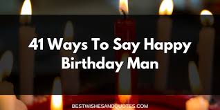 Say happy birthday to the man who always makes your life crazier and more exciting, and tell him how thankful you are to have him as your friend. Best Ways To Say Happy Birthday Man