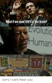When we are sleeping we only use 10% of our brain, but we use more when we are awake. What If We Used 100 Of Our Brain Evoluti Human Fir Pods Sorry I Cant Hear You Anaconda Meme On Esmemes Com