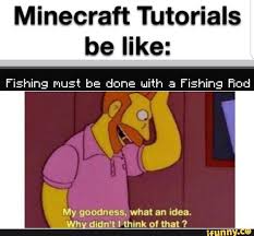 Minecraft Tutorials Be Like Fishing Must Be Dune Inith 3 Fishing Hod My Goodness What An Idea Why Didn T I Think Of That 7 Ifunny Minecraft Tutorial Minecraft Memes Stupid Funny Memes