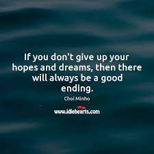 The person with big dreams is more powerful than the one with all the facts. If You Don T Give Up Your Hopes And Dreams Then There Will Always Be A Good Ending Idlehearts