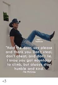 Tell us in the comment section below. Kelly S Treehouse Hold The Door Say Please And Thank You Don T Steal Don T Cheat And Don T Lie I Know You Got Mountains To Climb But Always Stay Humble And Kind Tim Mcgraw