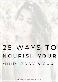 A source of materials to nourish the body. 25 Ways To Nourish Your Mind Body And Soul The Blissful Mind