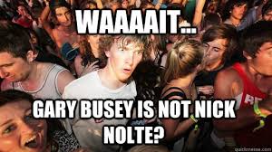 Waaaait Gary Busey Is Not Nick Nolte Sudden Clarity Clarence Quickmeme