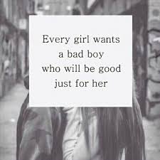 Every Girl Wants A Bad Boy Who Will Be Good Just For Her Quotes Cute Quote Tumblr Love Quote Girl Quotes Bad Boy Quotes She Quotes Cute Quotes