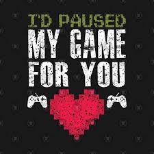 I D Paused My Game For You Love Gamer Quotes I Am Game Gamer Quotes Gamer Couple Video Game Posters
