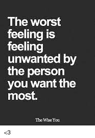 Memes The Worst And The Worst Feeling Is Feeling Unwanted By The Person You Want The Most T Feeling Unwanted Quotes Bad Boyfriend Quotes Unwanted Quotes