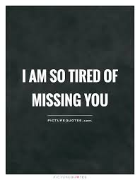 I Am So Tired Of Missing You Picture Quotes Good Relationship Quotes Be Yourself Quotes Missing You Quotes