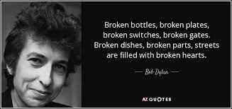 Broken dishes, broken parts, streets are filled with broken hearts quote. Bob Dylan Quote Broken Bottles Broken Plates Broken Switches Broken Gates Broken Dishes
