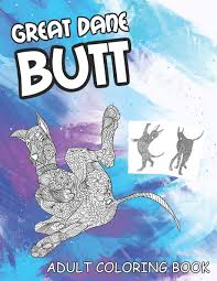 Downloads are subject to this site's term of use. Amazon Com Great Dane Butt Coloring Book 30 Funny Adult Coloring Pages Perfect For Men Or Women Dog Gag Gift Idea 9798680952634 Press Silly Grown Books