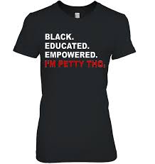 Black Educated Empowered I M Petty Tho T Shirts Teeherivar