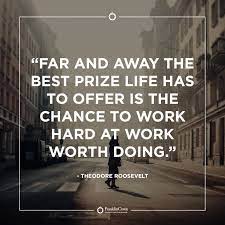 Franklincovey Far And Away The Best Prize Life Has To Offer Is The Chance To Work Hard At Work Worth Doing Theodore Roosevelt Work Opportunity Wisdom Qotd Facebook