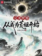 完美世界：从成为荒姐开始txt下载全本_《完美世界：从成为荒姐 ...