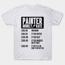 Advertise a business, make a statement, or support a cause with one of our designs. Painter Hourly Rate Shirt Funny Painting Paint Contractor Construction Work Men Funny T Shirt Teepublic