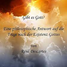 Wie seit anbeginn, so bei der ersten auferstehung, so auch auf der neuen erde, gab es und gibt es keinen gott jesus, keinen gott heiligen geist und keinen dreieinigen gott, sondern so wie es all die väter, propheten, könige, apostel und der herr jesus selbst lehrten, nur einen gott, das allein der himmlischen vater ist. Gibt Es Gott Eine Philosophische Antwort Auf Die Frage Nach Der Existenz Gottes Rene Descartes Amazon De Bucher