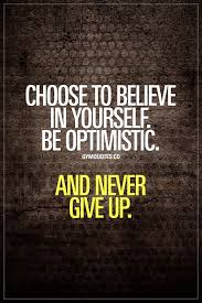 Choose To Believe In Yourself Be Optimistic And Never Give Up Never Stop To Believeinyo Motivational Quotes For Men Gym Quote Believe In Yourself Quotes