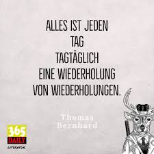 Alles Ist Jeden Tag Tagtaglich Eine Wiederholung Von Wiederholungen Thomas Bernhard Sattelfeld Roman Schriftsteller Krimi Z Literatur Zitate Spruche