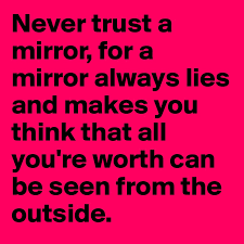 It makes you think that all you're worth can be seen from the outside. Never Trust A Mirror For A Mirror Always Lies And Makes You Think That All You Re Worth Can Be Seen From The Outside Post By Jaimelynn On Boldomatic