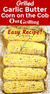 Grilled Corn On The Cob With Garlic Butter In Foil Out Grilling In 2020 Grilled Side Dishes Summer Dinner Recipes Grill Grilled Corn