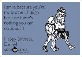 Brother, take a warm birthday wishes from your younger sister. I Smile Because You Re My Brother I Laugh Because There S Nothing You Can Do About It Happy Birthday Danny Birthday Ecard