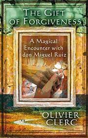 Inspiring stories from those who have overcome the unforgivable, pamela dorman books, by katherine schwarzenegger pratt. The Gift Of Forgiveness A Magical Encounter With Don Miguel Ruiz By Olivier Clerc