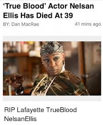 True Blood Actor Nelsan Ellis Has Died At 39 By Dan Macrae 41 Mins Ago Rip Lafayette Trueblood Nelsanellis Meme On Me Me